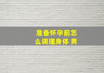 准备怀孕前怎么调理身体 男